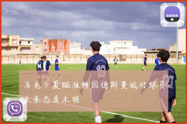 马竞今夏瞄准赖因德斯曼城对球员未来态度未明