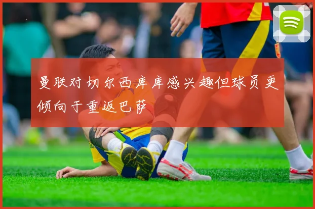 曼联对切尔西库库感兴趣但球员更倾向于重返巴萨