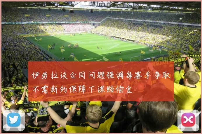 伊劳拉谈合同问题强调每赛季争取不需新约保障下课赔偿金