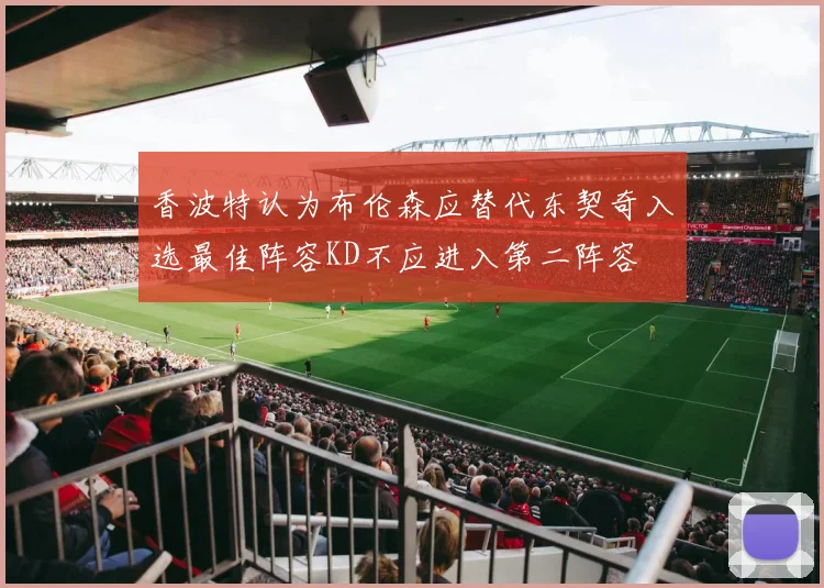 香波特认为布伦森应替代东契奇入选最佳阵容KD不应进入第二阵容
