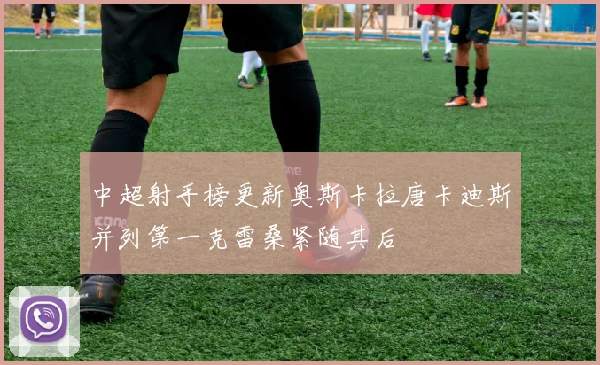 中超射手榜更新奥斯卡拉唐卡迪斯并列第一克雷桑紧随其后