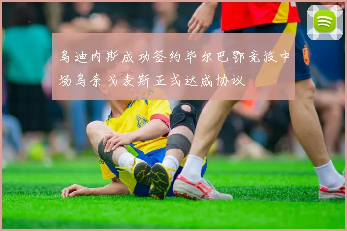 乌迪内斯成功签约毕尔巴鄂竞技中场乌奈戈麦斯正式达成协议