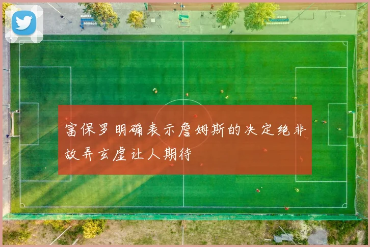 富保罗明确表示詹姆斯的决定绝非故弄玄虚让人期待
