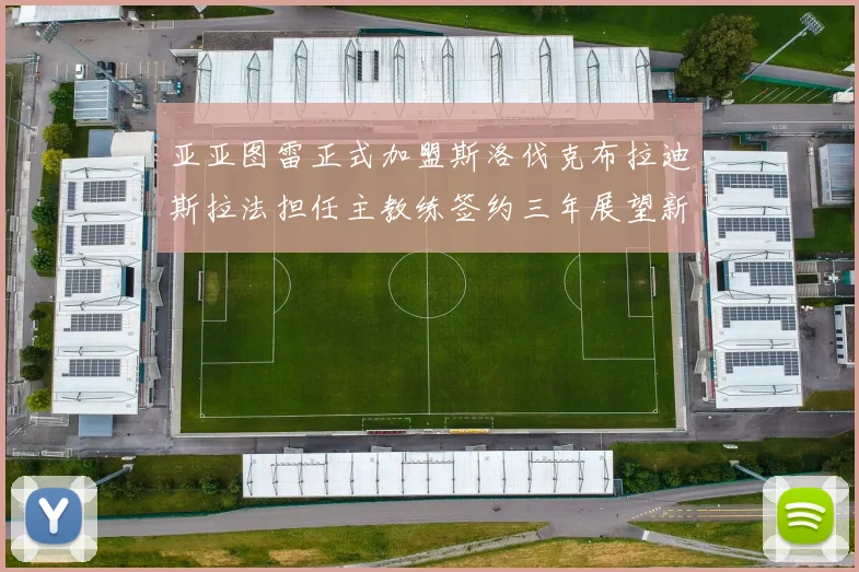 亚亚图雷正式加盟斯洛伐克布拉迪斯拉法担任主教练签约三年展望新篇章