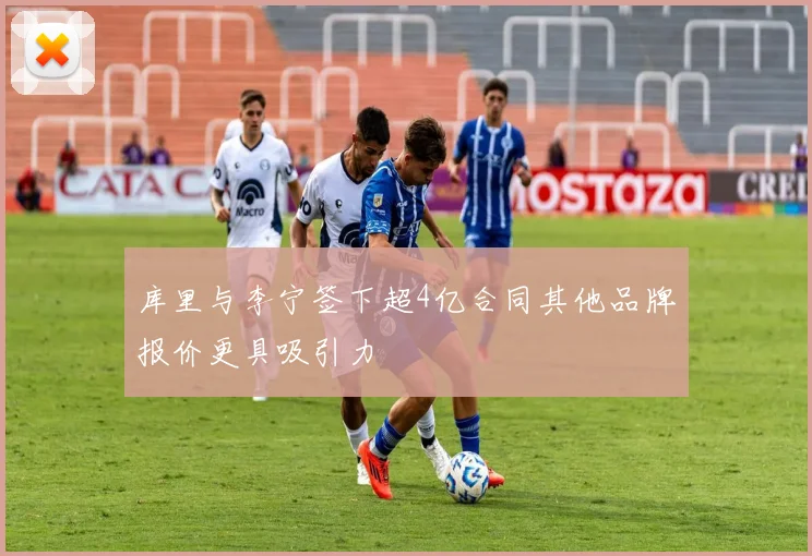 库里与李宁签下超4亿合同其他品牌报价更具吸引力