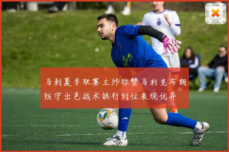 马刺夏季联赛主帅称赞马利克布朗防守出色战术执行到位表现优异